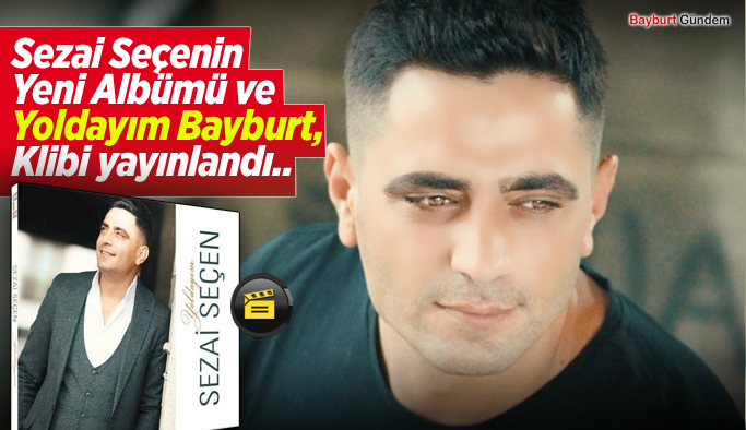 Sezai Seçenin  Yeni Albümü ve Yoldayım Bayburt, Klibi yayınlandı..