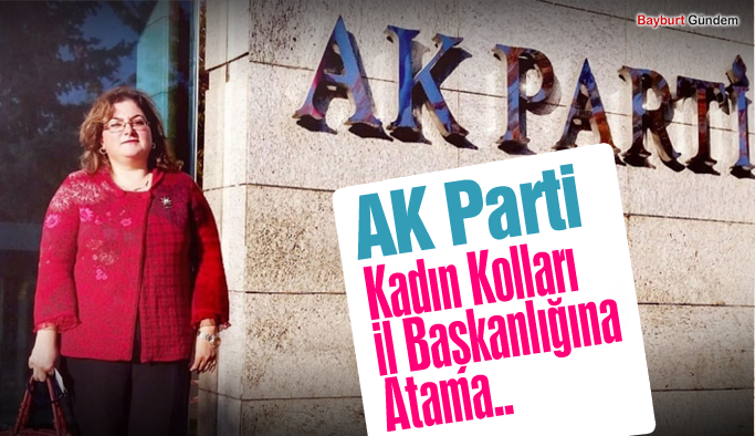 AK Parti Bayburt Kadın Kolları İl Başkanlığına Atama..