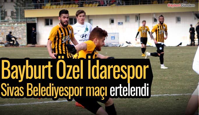 Bayburt Özel İdarespor Sivas Belediyespor maçı ertelendi