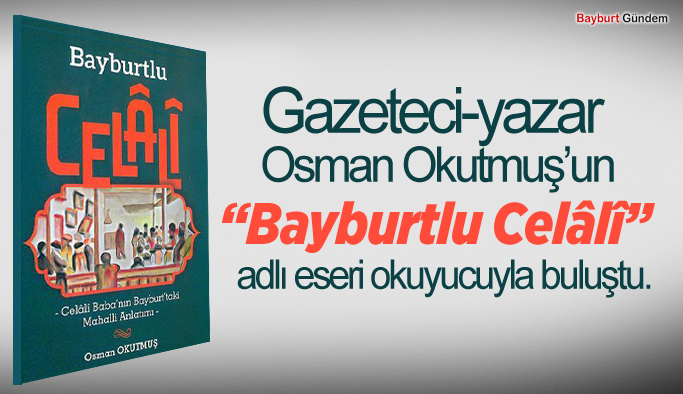 Gazeteci-yazar Osman Okutmuş’un “Bayburtlu Celâlî” adlı eseri okuyucuyla buluştu.