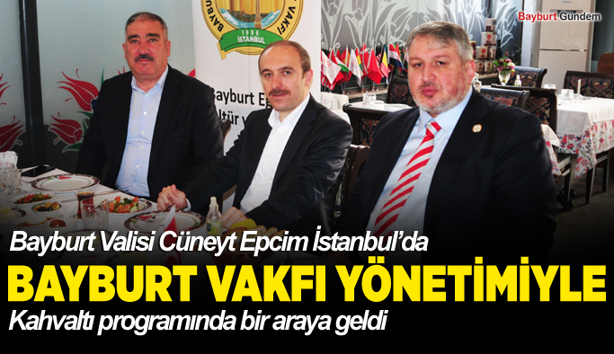 Bayburt Valisi Cüneyt Epcim İstanbul’da Bayburt vakfı yönetimiyle,kahvaltı programında bir araya geldi
