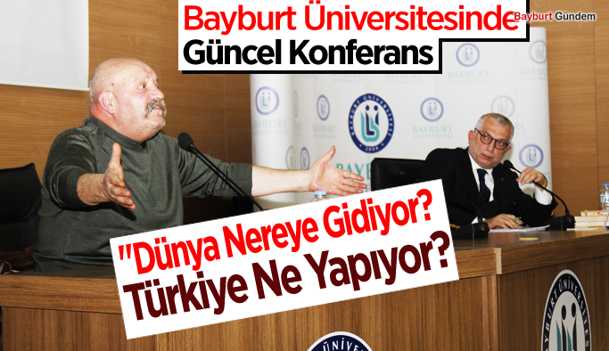 Bayburt Üniversitesinde "Dünya Nereye Gidiyor, Türkiye Ne Yapıyor?" Konferansı Gerçekleştirildi
