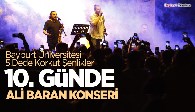 Bayburt Üniversitesi,5.Dede Korkut Şenlikleri Ali Baran Konseriyle devam etti.