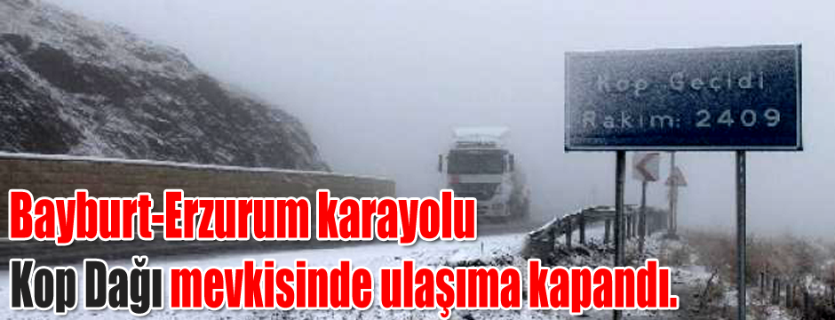 Bayburt-Erzurum karayolu, Kop Dağı mevkisinde ulaşıma kapandı