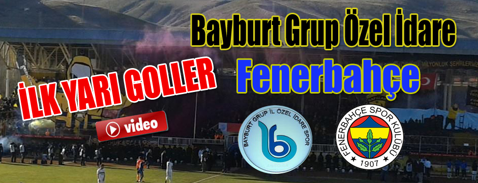 Bayburtgrup -Fenerbahçe ilk yarı goller