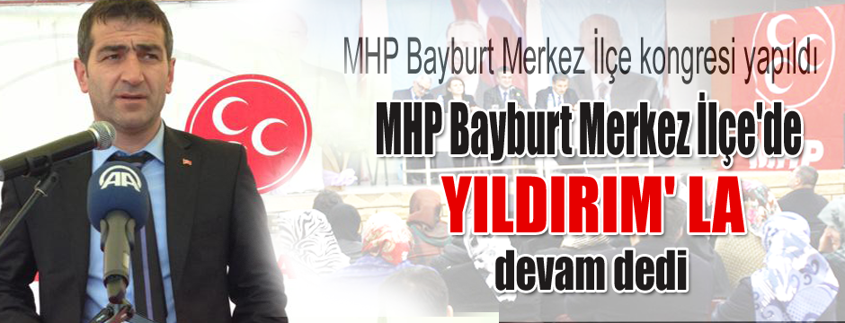 MHP Bayburt Merkez İlçe'de YILDIRIM' LA devam dedi.