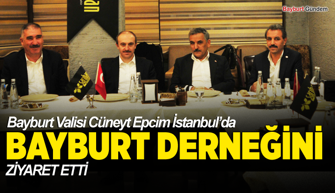 Bayburt Valisi Cüneyt Epcim İstanbul’da Bayburt derneğini ziyaret etti